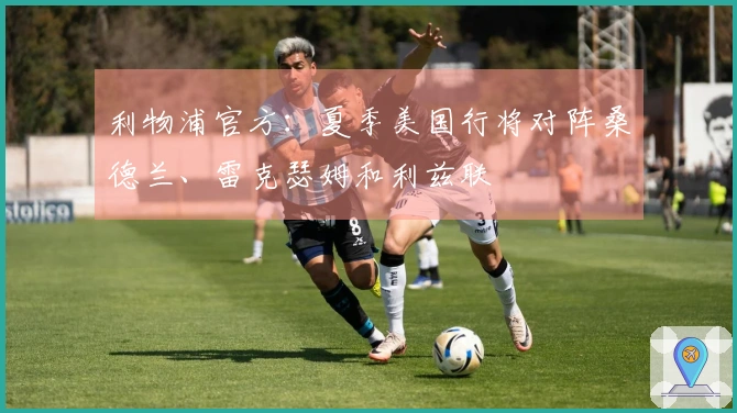 利物浦官方：夏季美国行将对阵桑德兰、雷克瑟姆和利兹联