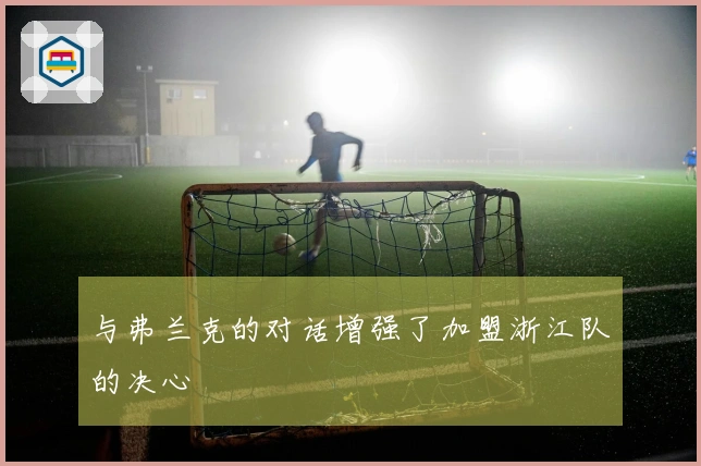 与弗兰克的对话增强了加盟浙江队的决心