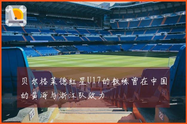 贝尔格莱德红星U17的教练曾在中国的黄海与浙江队效力