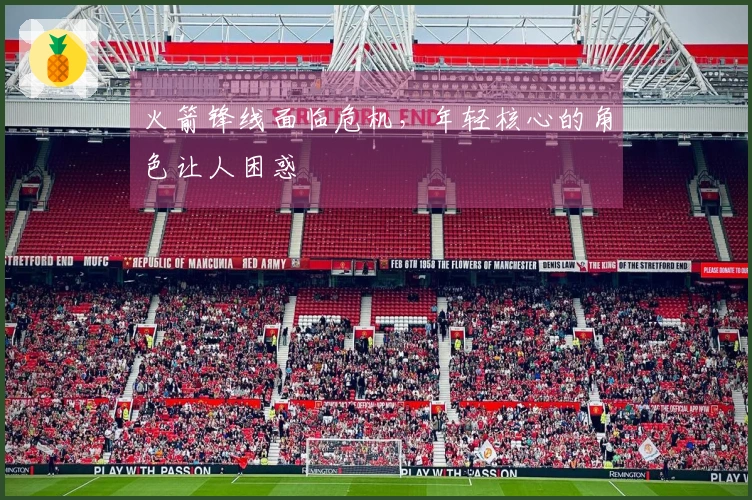 火箭锋线面临危机，年轻核心的角色让人困惑