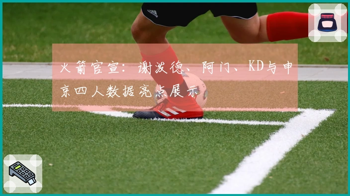 火箭官宣：谢泼德、阿门、KD与申京四人数据亮点展示