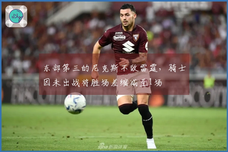 东部第三的尼克斯不敌雷霆，骑士因未出战将胜场差缩减至1场