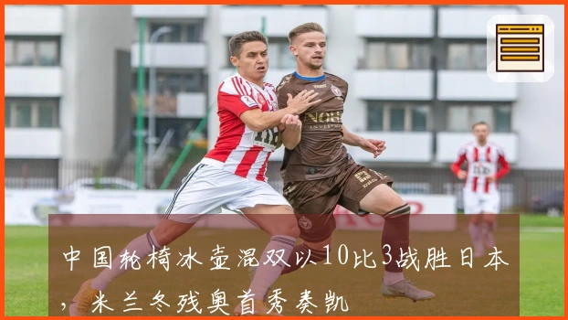 中国轮椅冰壶混双以10比3战胜日本，米兰冬残奥首秀奏凯